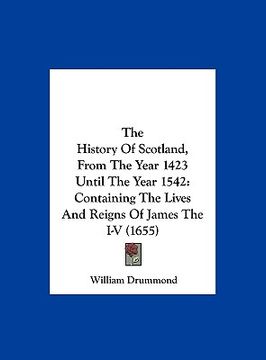 portada the history of scotland, from the year 1423 until the year 1542: containing the lives and reigns of james the i-v (1655) (en Inglés)