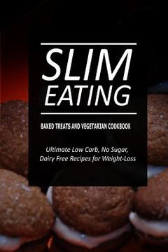 portada Slim Eating - Baked Treats and Vegetarian Cookbook: Skinny Recipes for Fat Loss and a Flat Belly (in English)
