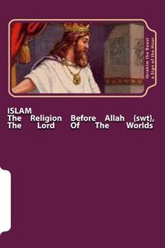 portada Islam: The Religion Before Allah {swt}, the Lord of the Worlds: The Secret Knowledge of Al-Qur'an-al Azeem (en Inglés)