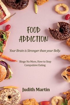 portada Food Addiction: Your Brain is Stronger than your Belly. Binge No More, How to Stop Compulsive Eating