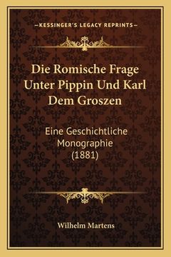 portada Die Romische Frage Unter Pippin Und Karl Dem Groszen: Eine Geschichtliche Monographie (1881) (en Alemán)