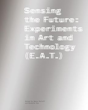 Sensing the Future: Experiments in Art and Technology (E.A.T.) (en Inglés)