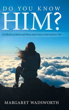 portada Do You Know Him?: A Collection of Stories and Poems About God, to God and from God (en Inglés)