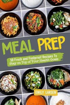 portada Meal Prep: 50 Fresh and Foolproof Recipes To Stay on Top of Your Health Goals (in English)