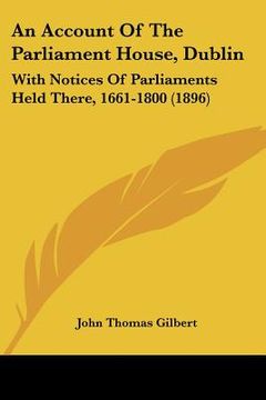 portada an account of the parliament house, dublin: with notices of parliaments held there, 1661-1800 (1896) (in English)