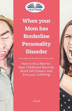 portada When Your Mom Has Borderline Personality Disorder: How To Be A Warrior, Heal Childhood Wounds, Build Self-Esteem And End Your Suffering (in English)