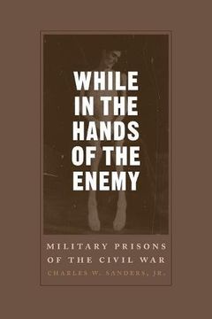 portada While in the Hands of the Enemy: Military Prisons of the Civil War (Conflicting Worlds: New Dimensions of the American Civil War)