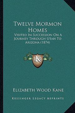 portada twelve mormon homes: visited in succession on a journey through utah to arizona (1874)