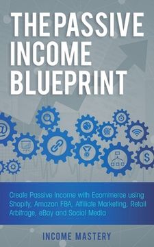 portada The Passive Income Blueprint: Create Passive Income with Ecommerce using Shopify, Amazon FBA, Affiliate Marketing, Retail Arbitrage, eBay and Social (en Inglés)
