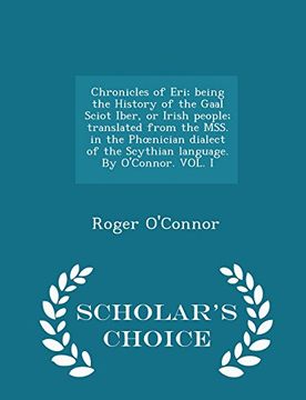 portada Chronicles of Eri; being the History of the Gaal Sciot Iber, or Irish people; translated from the MSS. in the Phœnician dialect of the Scythian language. By O'Connor. VOL. I - Scholar's Choice Edition (en Inglés)