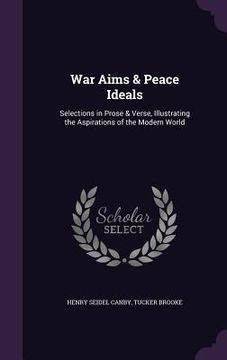 portada War Aims & Peace Ideals: Selections in Prose & Verse, Illustrating the Aspirations of the Modern World (en Inglés)