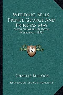 portada wedding bells, prince george and princess may: with glimpses of royal weddings (1893) (en Inglés)