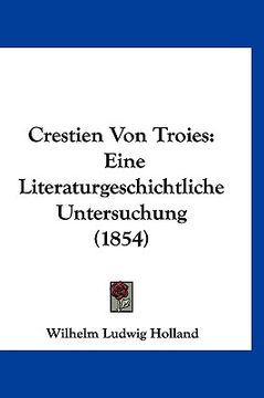 portada Crestien Von Troies: Eine Literaturgeschichtliche Untersuchung (1854) (in German)