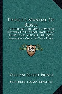 portada prince's manual of roses: comprising the most complete history of the rose, including every class, and all the most admirable varieties that hav