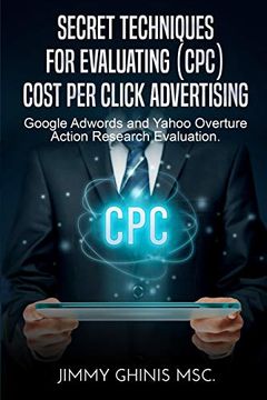 portada Secret Techniques for Evaluating (Cpc) Cost per Click Advertising: Google Adwords and Yahoo Overture Action Research Evaluation (in English)