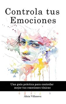 portada Controla tus Emociones: Una Guía Práctica Para Controlar Mejor tus Emociones Tóxicas (in Spanish)