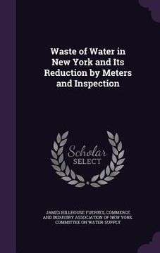 portada Waste of Water in New York and Its Reduction by Meters and Inspection (en Inglés)