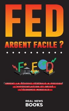 portada FED, argent facile ?: Comment la Réserve fédérale a provoqué l'hyperinflation et brisé l'économie mondiale (en Francés)