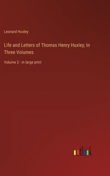 portada Life and Letters of Thomas Henry Huxley; In Three Volumes: Volume 2 - in large print (en Inglés)