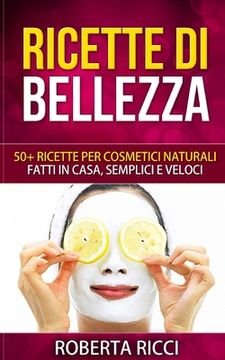 portada Ricette Di Bellezza: 50+ Ricette Per Cosmetici Naturali Fatti In Casa, Facili e Veloci (en Italiano)