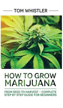 portada Marijuana: How to Grow Marijuana: From Seed to Harvest - Complete Step by Step Guide for Beginners (in English)