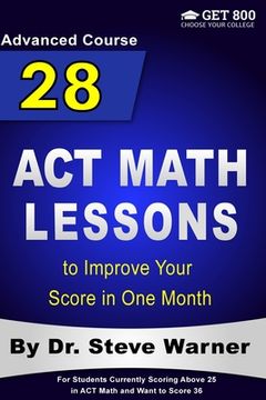 portada 28 ACT Math Lessons to Improve Your Score in One Month - Advanced Course: For Students Currently Scoring Above 25 in ACT Math and Want to Score 36 (en Inglés)