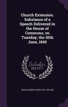 portada Church Extension. Substance of a Speech Delivered in the House of Commons, on Tuesday, the 30th June, 1840 (en Inglés)