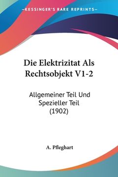 portada Die Elektrizitat Als Rechtsobjekt V1-2: Allgemeiner Teil Und Spezieller Teil (1902) (en Alemán)
