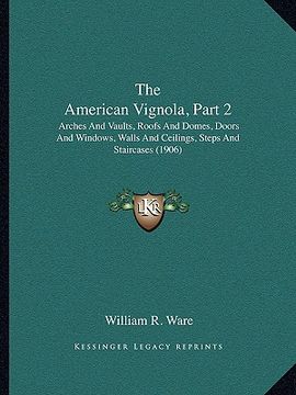 portada the american vignola, part 2: arches and vaults, roofs and domes, doors and windows, walls and ceilings, steps and staircases (1906) (en Inglés)