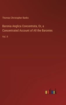 portada Baronia Anglica Concentrata, Or, a Concentrated Account of All the Baronies: Vol. II (en Inglés)