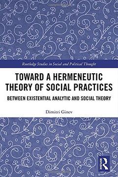 portada Toward a Hermeneutic Theory of Social Practices: Between Existential Analytic and Social Theory (Routledge Studies in Social and Political Thought) (en Inglés)