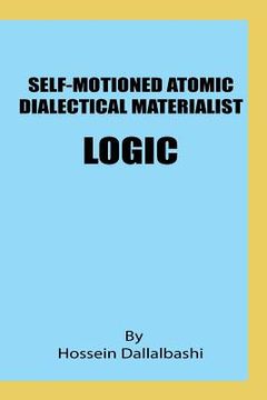 portada Self-motioned Atomic Dialectical Materialist Logic: scientific philosophy and natural sciences must maintain eternal relationship to make sence (en Inglés)