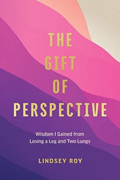 portada The Gift of Perspective: Wisdom i Gained From Losing a leg and two Lungs 