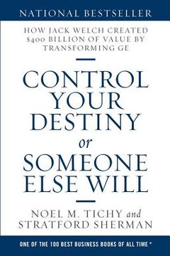 portada Control Your Destiny or Someone Else Will: How Jack Welch Created $400 Billion of Value by Transforming ge (en Inglés)
