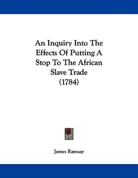 portada an inquiry into the effects of putting a stop to the african slave trade (1784) (en Inglés)