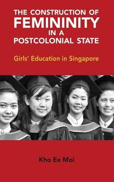 portada The Construction of Femininity in a Postcolonial State: Girls' Education in Singapore (en Inglés)