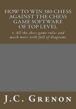 portada How to win 380 chess against the chess game software of top top level: + All the chess game rules and much more with full of diagrams (en Inglés)