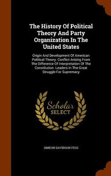 portada The History Of Political Theory And Party Organization In The United States: Origin And Development Of American Political Theory. Conflict Arising Fro