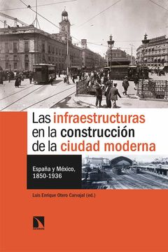 portada Las Infraestructuras en la Construccion de la Ciudad Moderna: España y Mexico, 1850-1936 (in Spanish)
