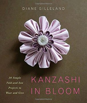 portada Kanzashi in Bloom: 20 Simple Fold-And-Sew Projects to Wear and Give (en Inglés)