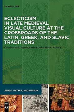 portada Eclecticism in Late Medieval Visual Culture at the Crossroads of the Latin, Greek, and Slavic Traditions: 6 (Sense, Matter, and Medium, 6) (en Inglés)
