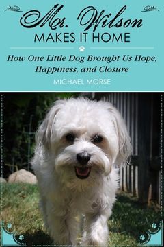 portada Mr. Wilson Makes It Home: How One Little Dog Brought Us Hope, Happiness, and Closure (en Inglés)