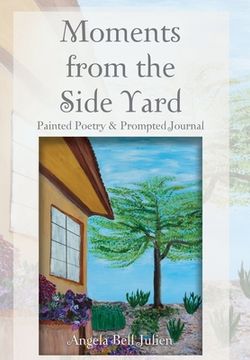 portada Moments from the Side Yard: Painted Poetry and Prompted Journal (en Inglés)