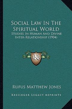 portada social law in the spiritual world: studies in human and divine inter-relationship (1904) (en Inglés)