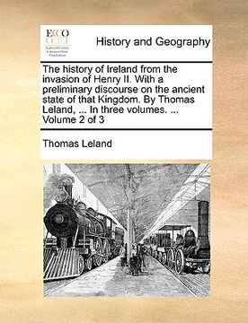 portada the history of ireland from the invasion of henry ii. with a preliminary discourse on the ancient state of that kingdom. by thomas leland, ... in thre (en Inglés)