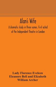 portada Alan's wife; a dramatic study in three scenes. First acted at the Independent Theatre in London (in English)