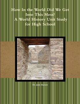 portada How In the World Did We Get Into This Mess? A World History Unit Study for High School (en Inglés)