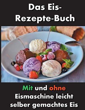 portada Das Eis-Rezepte-Buch: Mit und Ohne Eismaschine Leicht Selber Gemachtes eis (en Alemán)