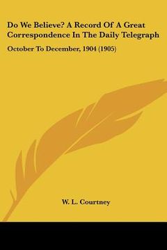 portada do we believe? a record of a great correspondence in the daily telegraph: october to december, 1904 (1905) (en Inglés)