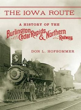 portada The Iowa Route: A History of the Burlington, Cedar Rapids & Northern Railway (Railroads Past and Present) (en Inglés)